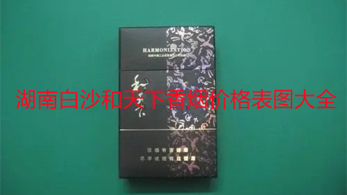 湖南白沙和天下香煙價格表圖大全 白沙和天下香煙價格表2025