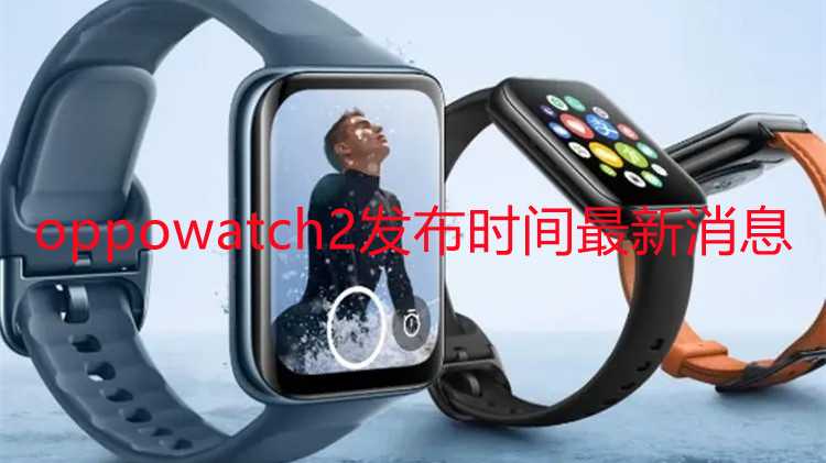 oppowatch2發(fā)布時間最新消息-oppowatch2怎么樣