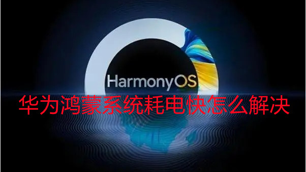 華為鴻蒙系統(tǒng)耗電快怎么解決-鴻蒙系統(tǒng)耗電快解決方法