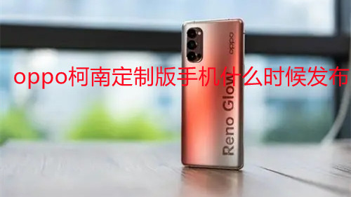 oppo柯南定制版手機什么時候發(fā)布-oppo柯南定制版手機怎么樣
