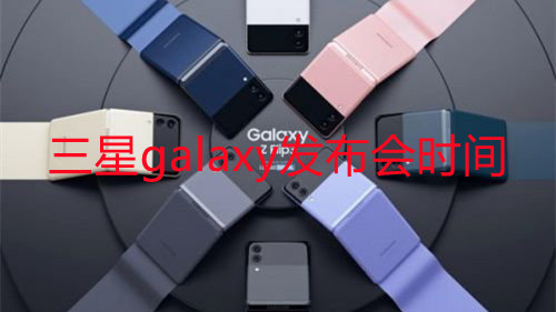 三星galaxy發(fā)布會時間-三星手機新品發(fā)布會2021