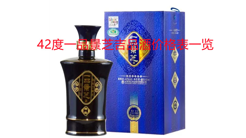 42度一品景芝吉品酒價(jià)格表一覽 一品景芝吉品42度怎么樣