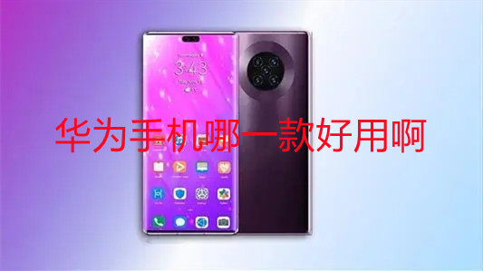 華為手機哪一款好用啊-哪款華為手機性價比比較高