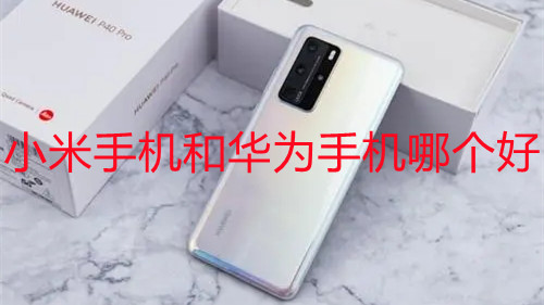 小米手機和華為手機哪個好-華為和小米建議買哪個