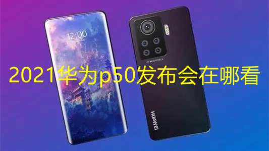 2021華為p50發(fā)布會在哪看 華為p50系列發(fā)布會直播平臺匯總