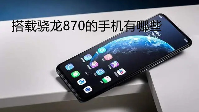 搭載驍龍870的手機(jī)有哪些-哪些手機(jī)搭載驍龍870
