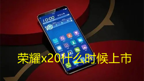 榮耀x20什么時候上市-榮耀x20發(fā)布時間最新消息