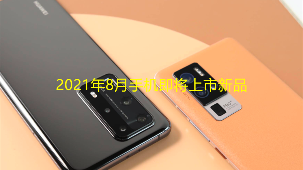 2021年8月手機(jī)即將上市新品 2021最近準(zhǔn)備上市的手機(jī)