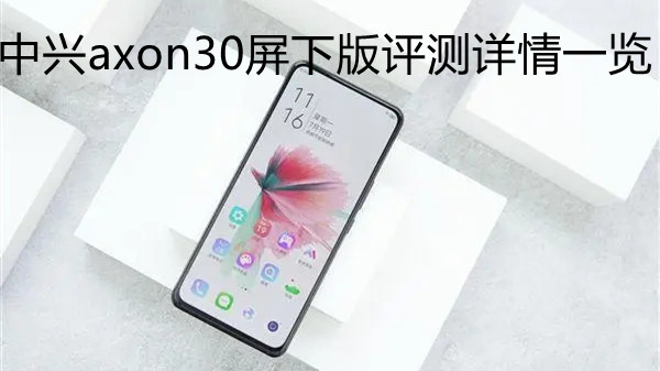 中興axon30屏下版評(píng)測(cè)詳情一覽 中興axon30屏下版怎么樣