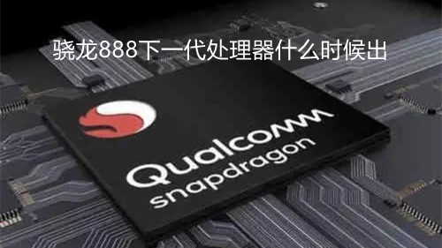 驍龍888下一代處理器什么時(shí)候出 驍龍888下一代處理器叫什么