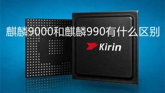 麒麟9000和麒麟990有什么區(qū)別-麒麟9000和麒麟990性能對比