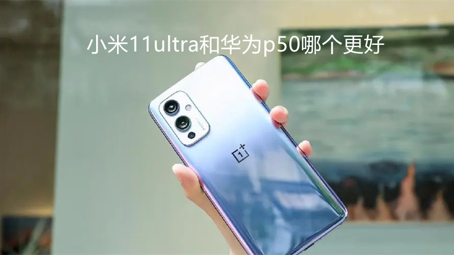 小米11ultra和華為p50哪個更好-小米11ultra和華為p50性能對比