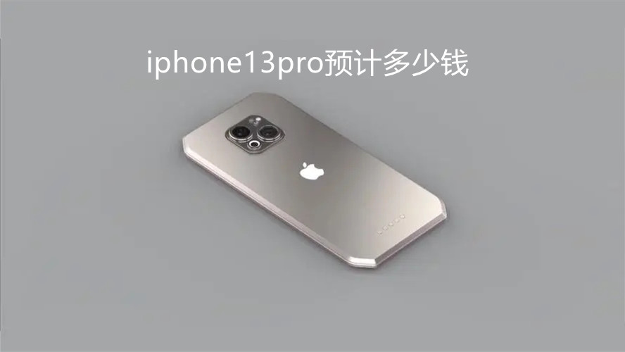 iphone13pro預(yù)計(jì)多少錢-iphone13pro價(jià)格預(yù)估