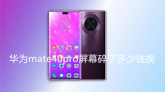 華為mate40pro屏幕碎了多少錢(qián)換-華為mate40pro碎屏維修價(jià)格