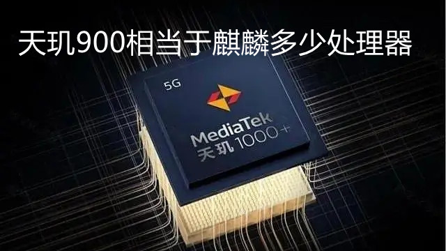 天璣900相當于麒麟多少處理器-天璣900處理器好嗎