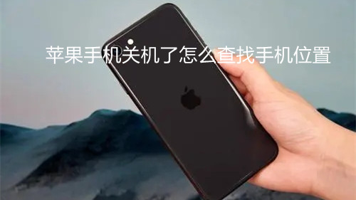 蘋果手機關機了怎么查找手機位置-蘋果查找手機位置方法
