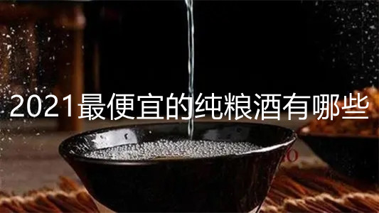 2021最便宜的純糧酒有哪些 最便宜的純糧食酒推薦