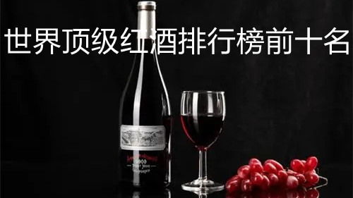 世界顶级红酒排行榜前十名 世界顶级红酒品牌大全
