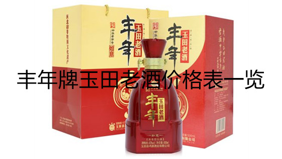 丰年牌玉田老酒价格表一览 玉田老酒图片价格表汇总